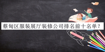 蔡甸區(qū)服裝展廳裝修公司排名前十名單公布，網友推薦