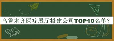 烏魯木齊醫(yī)療展廳搭建公司TOP10名單公開(kāi)，良心推薦