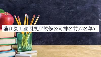 蒲江縣工業(yè)園展廳裝修公司排名前六名單揭曉，網(wǎng)友推薦