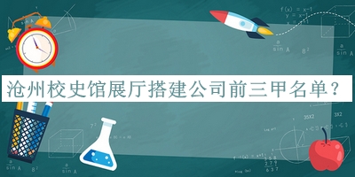 滄州校史館展廳搭建公司前三甲名單揭曉，趕快收藏