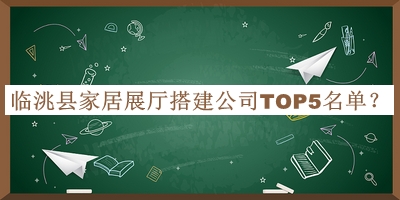 臨洮縣家居展廳搭建公司TOP5名單宣布，網(wǎng)友推薦