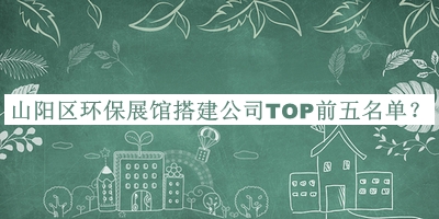 山陽區(qū)環(huán)保展館搭建公司TOP前五名單推出，網(wǎng)友推薦