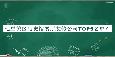 七星關(guān)區(qū)歷史館展廳裝修公司TOP5名單推出，趕快收藏