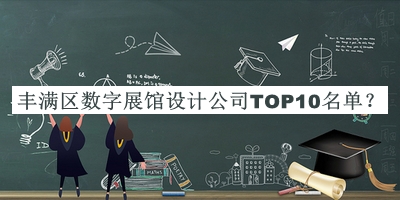 豐滿區(qū)數(shù)字展館設(shè)計公司TOP10名單發(fā)布，值得一看