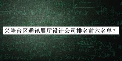 興隆臺(tái)區(qū)通訊展廳設(shè)計(jì)公司排名前六名單公開，良心推薦