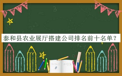 泰和縣農(nóng)業(yè)展廳搭建公司排名前十名單推出，閱后既刪