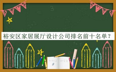 裕安區(qū)家居展廳設計公司排名前十名單公布，值得一看