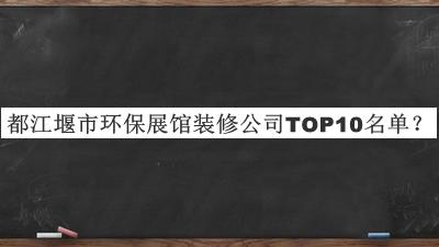 都江堰市環(huán)保展館裝修公司TOP10名單發(fā)布，趕快收藏