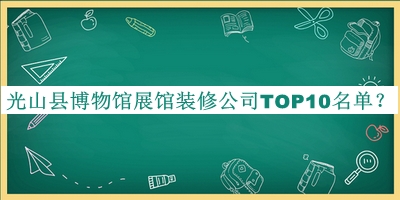 光山縣博物館展館裝修公司TOP10名單揭曉，閱后既刪