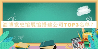 淄博黨史館展館搭建公司TOP3名單揭曉，網(wǎng)友推薦