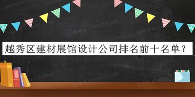 越秀區(qū)建材展館設(shè)計(jì)公司排名前十名單推出，良心推薦