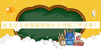 松北區(qū)文化館展館設(shè)計公司前三甲名單發(fā)布，趕快收藏