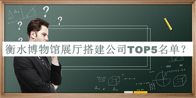 衡水博物館展廳搭建公司TOP5名單揭曉，趕快收藏