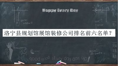 洛寧縣規(guī)劃館展館裝修公司排名前六名單宣布，閱后既刪