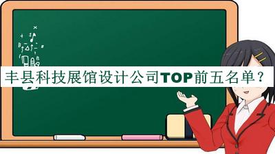 豐縣科技展館設計公司TOP前五名單發(fā)布，網(wǎng)友推薦