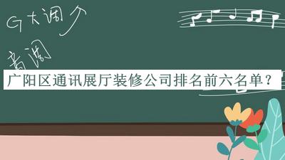 廣陽區(qū)通訊展廳裝修公司排名前六名單宣布，良心推薦