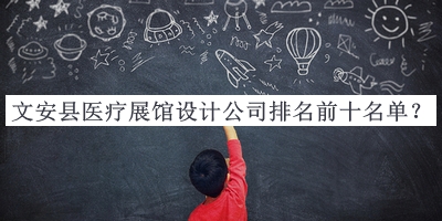 文安縣醫(yī)療展館設計公司排名前十名單揭曉，值得一看