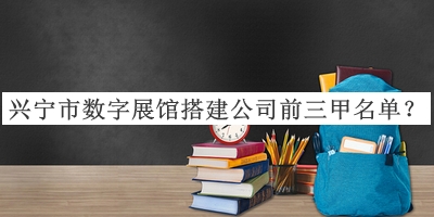興寧市數(shù)字展館搭建公司前三甲名單揭曉，網(wǎng)友推薦
