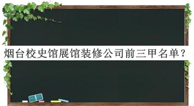 煙臺校史館展館裝修公司前三甲名單宣布，網(wǎng)友推薦