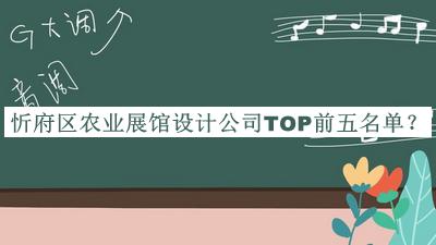 忻府區(qū)農業(yè)展館設計公司TOP前五名單揭曉，網友推薦