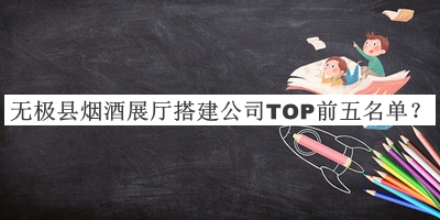 無極縣煙酒展廳搭建公司TOP前五名單宣布，閱后既刪