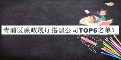 青浦區(qū)廉政展廳搭建公司TOP5名單推出，趕快收藏