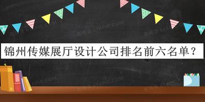 錦州傳媒展廳設(shè)計公司排名前六名單宣布，閱后既刪