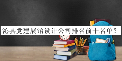 沁縣黨建展館設(shè)計(jì)公司排名前十名單公布，閱后既刪