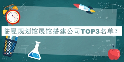 臨夏規(guī)劃館展館搭建公司TOP3名單推出，趕快收藏