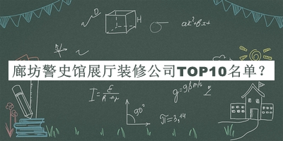 廊坊警史館展廳裝修公司TOP10名單宣布，良心推薦