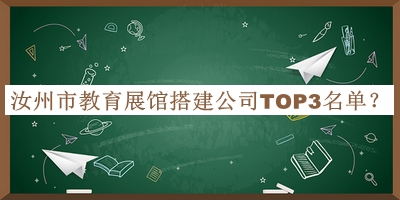 汝州市教育展館搭建公司TOP3名單發(fā)布，趕快收藏