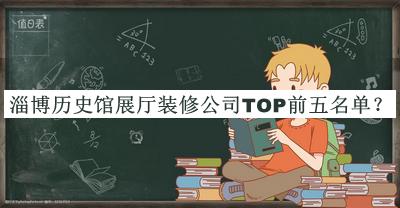 淄博歷史館展廳裝修公司TOP前五名單揭曉，網(wǎng)友推薦