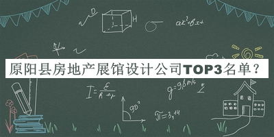 原陽縣房地產(chǎn)展館設(shè)計公司TOP3名單發(fā)布，閱后既刪