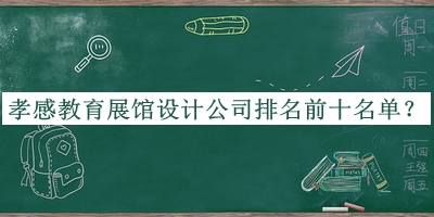 孝感教育展館設計公司排名前十名單宣布，網(wǎng)友推薦
