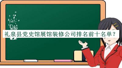 禮泉縣黨史館展館裝修公司排名前十名單宣布，值得一看