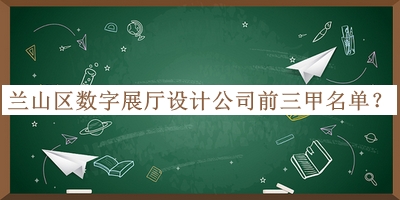 蘭山區(qū)數字展廳設計公司前三甲名單宣布，趕快收藏