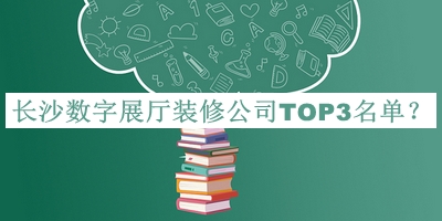 長沙數(shù)字展廳裝修公司TOP3名單揭曉，趕快收藏
