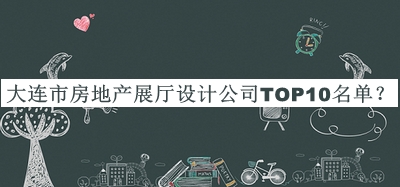 大連市房地產(chǎn)展廳設(shè)計(jì)公司TOP10名單推出，值得一看
