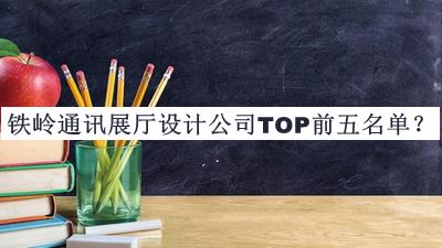 鐵嶺通訊展廳設(shè)計(jì)公司TOP前五名單宣布，閱后既刪