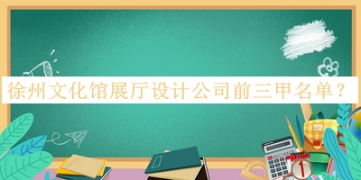 徐州文化館展廳設(shè)計公司前三甲名單公開，值得一看