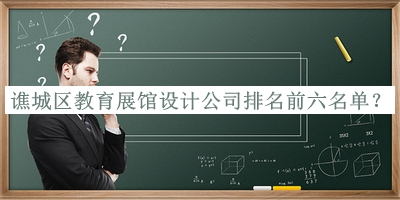 譙城區(qū)教育展館設(shè)計(jì)公司排名前六名單公開，趕快收藏