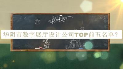 華陰市數(shù)字展廳設計公司TOP前五名單公開，良心推薦