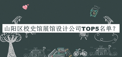 山陽區(qū)校史館展館設計公司TOP5名單發(fā)布，良心推薦