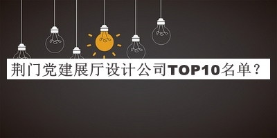 荊門黨建展廳設(shè)計(jì)公司TOP10名單宣布，閱后既刪