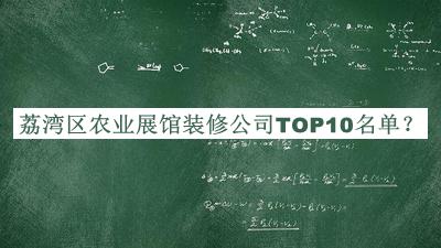 荔灣區(qū)農業(yè)展館裝修公司TOP10名單揭曉，值得一看