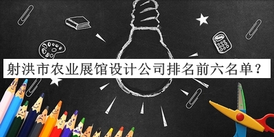 射洪市農(nóng)業(yè)展館設計公司排名前六名單公布，值得一看