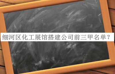 細河區(qū)化工展館搭建公司前三甲名單宣布，值得一看