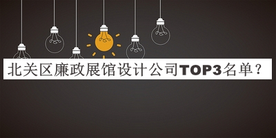北關(guān)區(qū)廉政展館設(shè)計公司TOP3名單推出，良心推薦