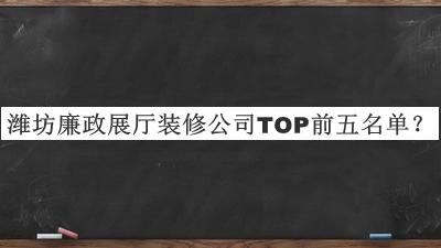 濰坊廉政展廳裝修公司TOP前五名單宣布，值得一看
