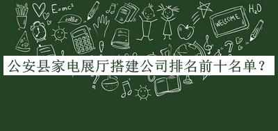 公安縣家電展廳搭建公司排名前十名單推出，閱后既刪